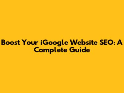 Boost Your iGoogle Website SEO: A Complete Guide