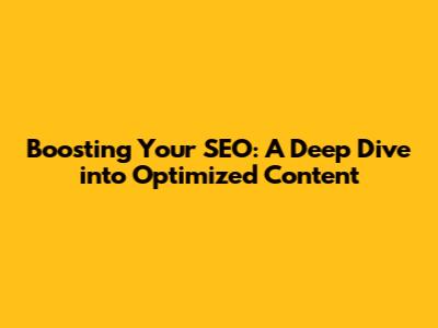 Boosting Your SEO: A Deep Dive into Optimized Content