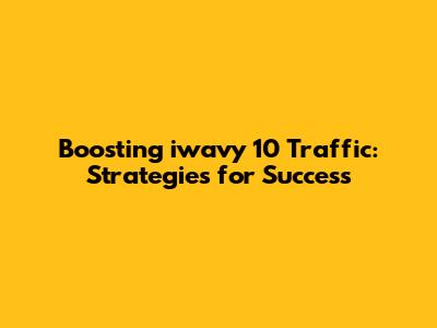 Boosting iwavy 10 Traffic: Strategies for Success