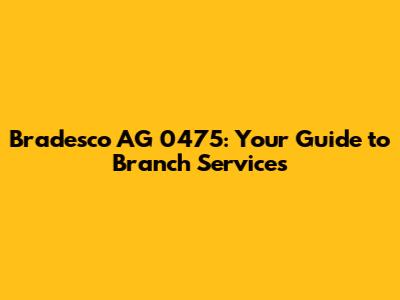Bradesco AG 0475: Your Guide to Branch Services