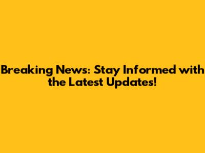 Breaking News: Stay Informed with the Latest Updates!