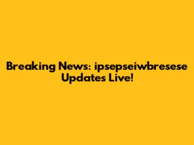 Breaking News: ipsepseiwbresese Updates Live!