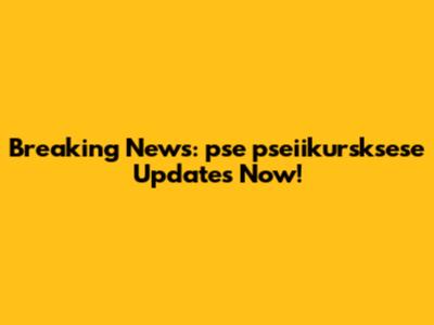 Breaking News: pse pseiikursksese Updates Now!