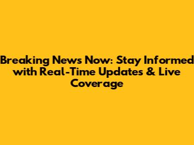 Breaking News Now: Stay Informed with Real-Time Updates & Live Coverage