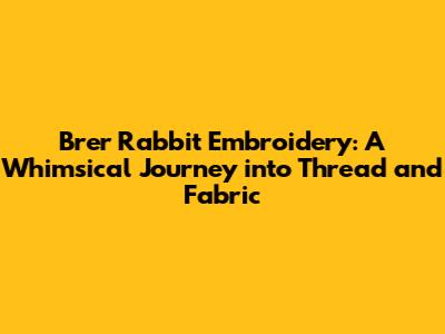 Brer Rabbit Embroidery: A Whimsical Journey into Thread and Fabric
