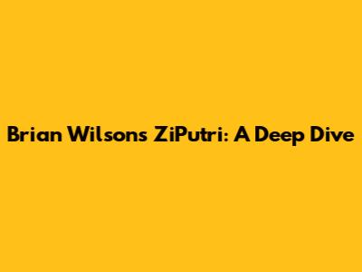 Brian Wilson's ZiPutri: A Deep Dive