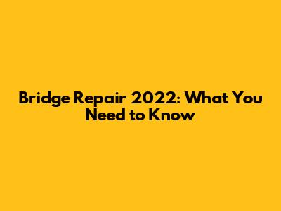 Bridge Repair 2022: What You Need to Know