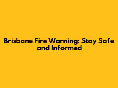 Brisbane Fire Warning: Stay Safe and Informed