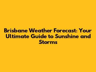 Brisbane Weather Forecast: Your Ultimate Guide to Sunshine and Storms