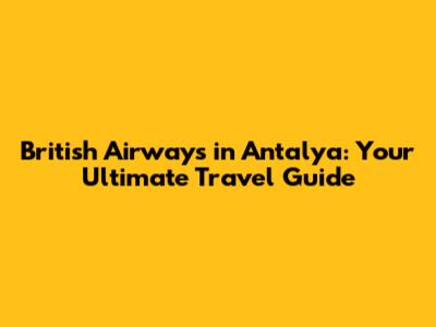 British Airways in Antalya: Your Ultimate Travel Guide