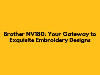 Brother NV180: Your Gateway to Exquisite Embroidery Designs