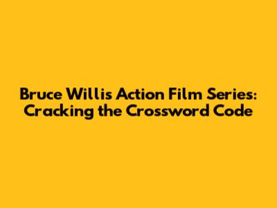 Bruce Willis Action Film Series: Cracking the Crossword Code