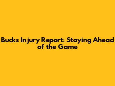 Bucks Injury Report: Staying Ahead of the Game