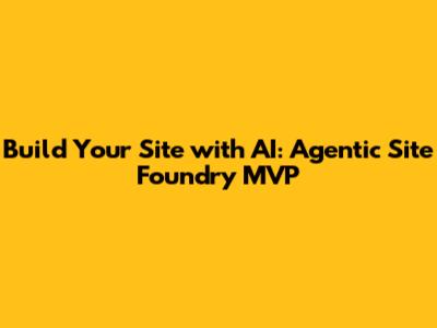 Build Your Site with AI: Agentic Site Foundry MVP