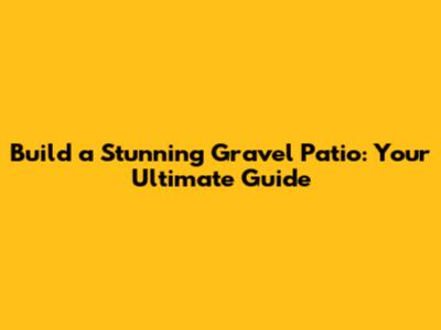 Build a Stunning Gravel Patio: Your Ultimate Guide