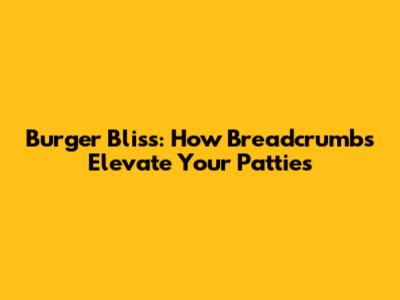 Burger Bliss: How Breadcrumbs Elevate Your Patties