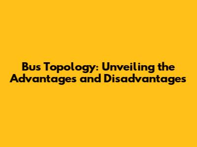 Bus Topology: Unveiling the Advantages and Disadvantages