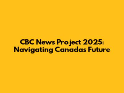 CBC News Project 2025: Navigating Canada's Future