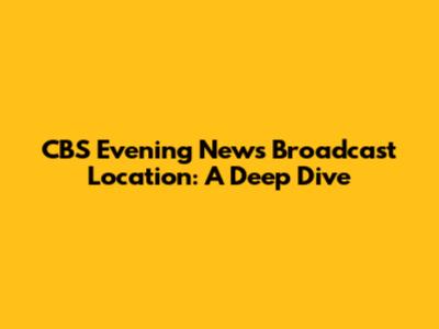 CBS Evening News Broadcast Location: A Deep Dive