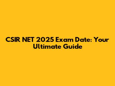 CSIR NET 2025 Exam Date: Your Ultimate Guide