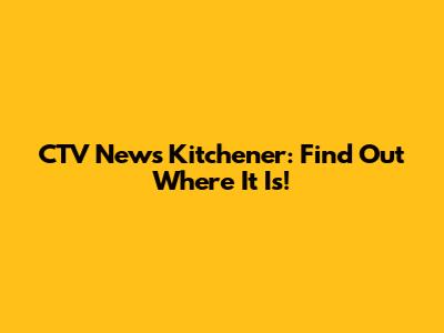 CTV News Kitchener: Find Out Where It Is!