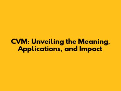 CVM: Unveiling the Meaning, Applications, and Impact