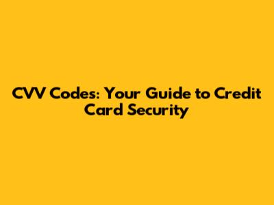 CVV Codes: Your Guide to Credit Card Security