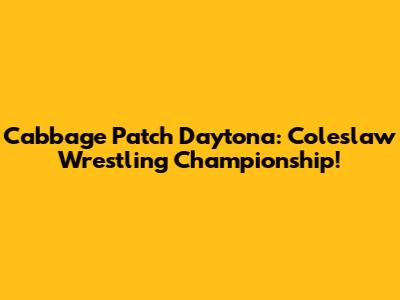 Cabbage Patch Daytona: Coleslaw Wrestling Championship!