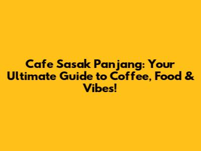 Cafe Sasak Panjang: Your Ultimate Guide to Coffee, Food & Vibes!