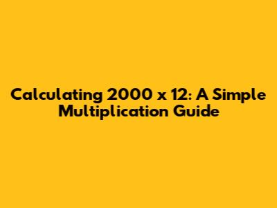 Calculating 2000 x 12: A Simple Multiplication Guide