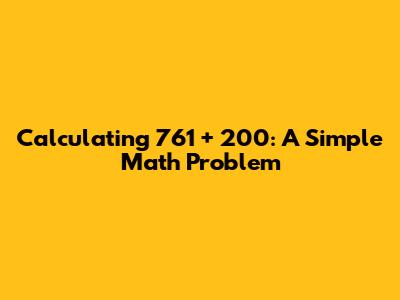 Calculating 761 + 200: A Simple Math Problem