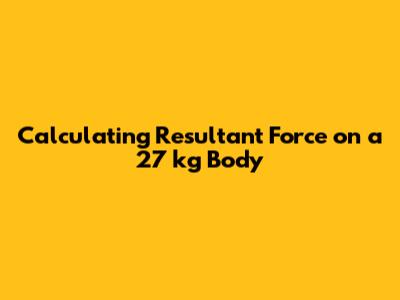 Calculating Resultant Force on a 27 kg Body