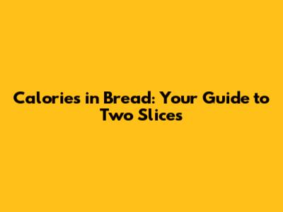 Calories in Bread: Your Guide to Two Slices