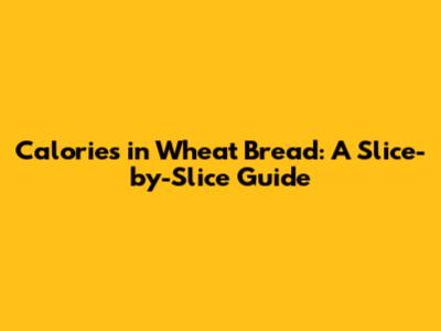 Calories in Wheat Bread: A Slice-by-Slice Guide
