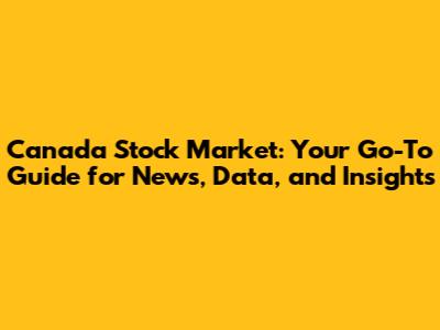 Canada Stock Market: Your Go-To Guide for News, Data, and Insights
