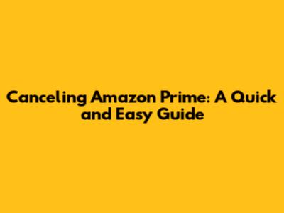 Canceling Amazon Prime: A Quick and Easy Guide