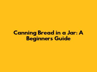 Canning Bread in a Jar: A Beginner's Guide