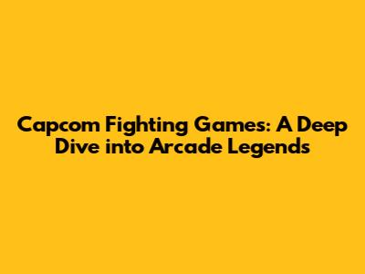 Capcom Fighting Games: A Deep Dive into Arcade Legends