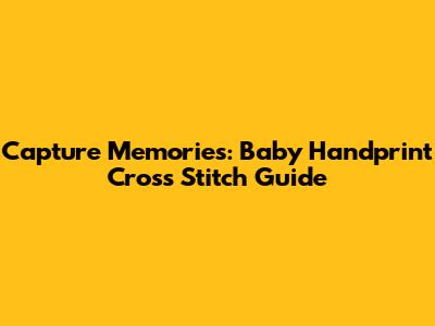 Capture Memories: Baby Handprint Cross Stitch Guide