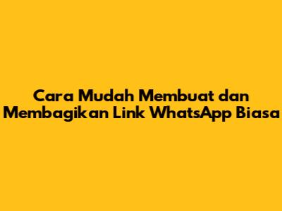 Cara Mudah Membuat dan Membagikan Link WhatsApp Biasa