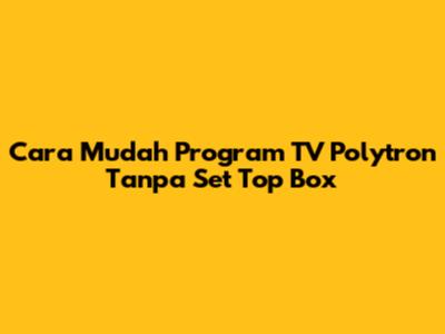 Cara Mudah Program TV Polytron Tanpa Set Top Box