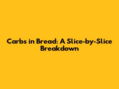 Carbs in Bread: A Slice-by-Slice Breakdown