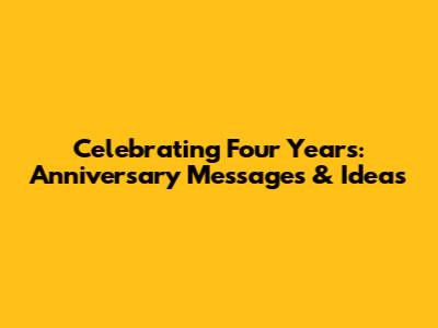 Celebrating Four Years: Anniversary Messages & Ideas