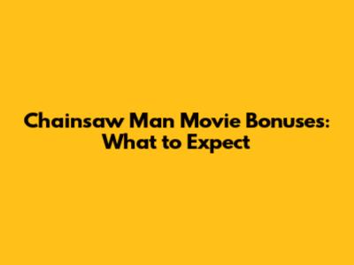 Chainsaw Man Movie Bonuses: What to Expect