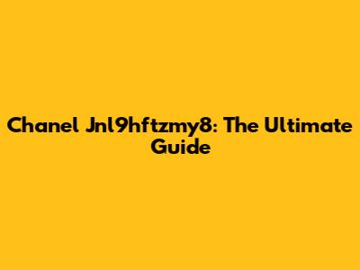 Chanel Jnl9hftzmy8: The Ultimate Guide