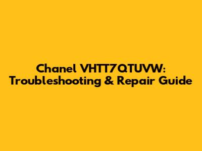 Chanel VHTT7QTUVW: Troubleshooting & Repair Guide