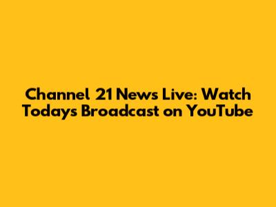 Channel 21 News Live: Watch Today's Broadcast on YouTube