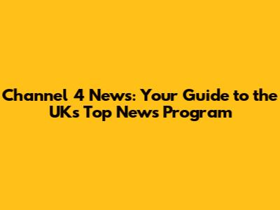 Channel 4 News: Your Guide to the UK's Top News Program