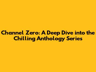 Channel Zero: A Deep Dive into the Chilling Anthology Series