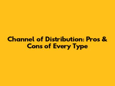 Channel of Distribution: Pros & Cons of Every Type